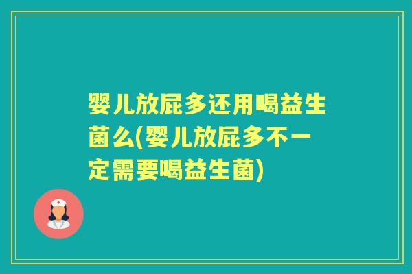 婴儿放屁多还用喝益生菌么(婴儿放屁多不一定需要喝益生菌) 婴儿放屁多还用喝益生菌么(婴儿放屁多不一定需要喝益生菌)