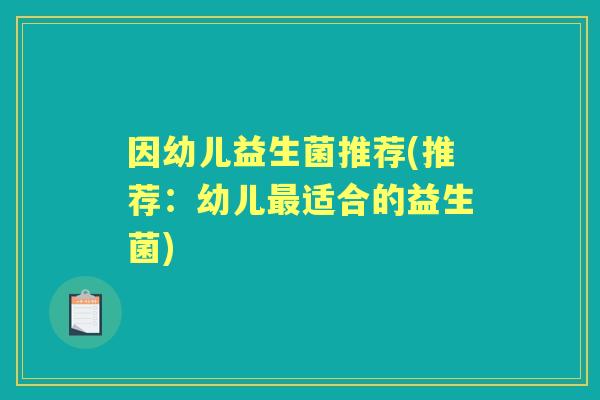 因幼儿益生菌推荐(推荐：幼儿适合的益生菌)