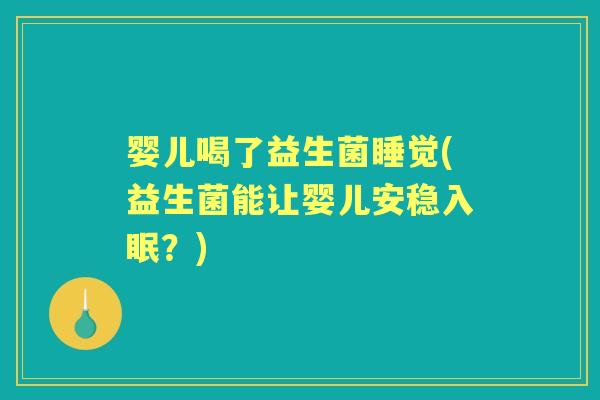 婴儿喝了益生菌睡觉(益生菌能让婴儿安稳入眠?) 婴儿喝了益生菌睡觉(益生菌能让婴儿安稳入眠?)