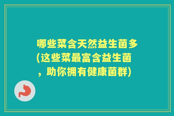 哪些菜含天然益生菌多(这些菜富含益生菌,助你拥有健康菌群) 哪些菜含天然益生菌多(这些菜富含益生菌,助你拥有健康菌群)
