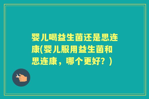 婴儿喝益生菌还是思连康(婴儿服用益生菌和思连康,哪个更好?) 婴儿喝益生菌还是思连康(婴儿服用益生菌和思连康,哪个更好?)