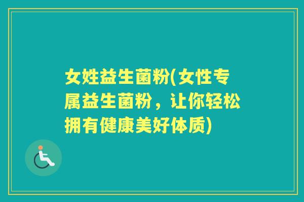 女姓益生菌粉(女性专属益生菌粉,让你轻松拥有健康美好体质) 女姓益生菌粉(女性专属益生菌粉,让你轻松拥有健康美好体质)
