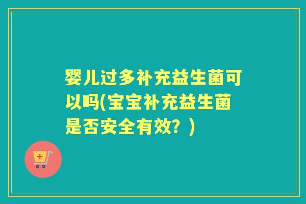 婴儿过多补充益生菌可以吗(宝宝补充益生菌是否安全有效？)