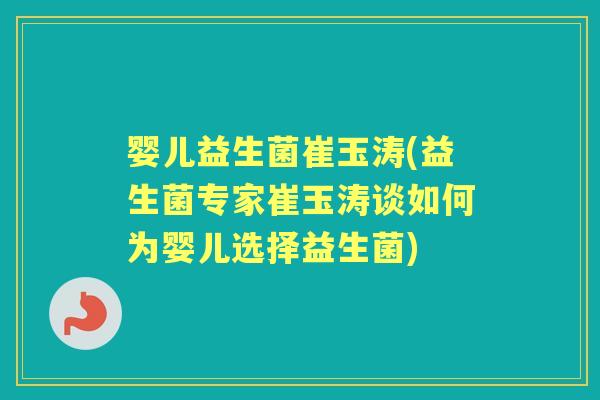 婴儿益生菌崔玉涛(益生菌专家崔玉涛谈如何为婴儿选择益生菌)