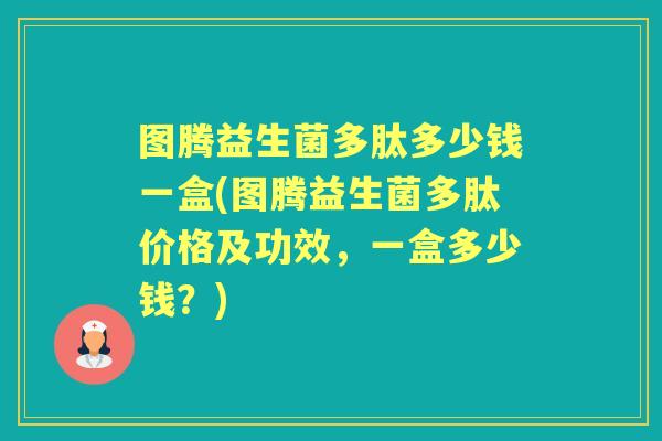 图腾益生菌多肽多少钱一盒(图腾益生菌多肽价格及功效,一盒多少钱?) 图腾益生菌多肽多少钱一盒(图腾益生菌多肽价格及功效,一盒多少钱?)