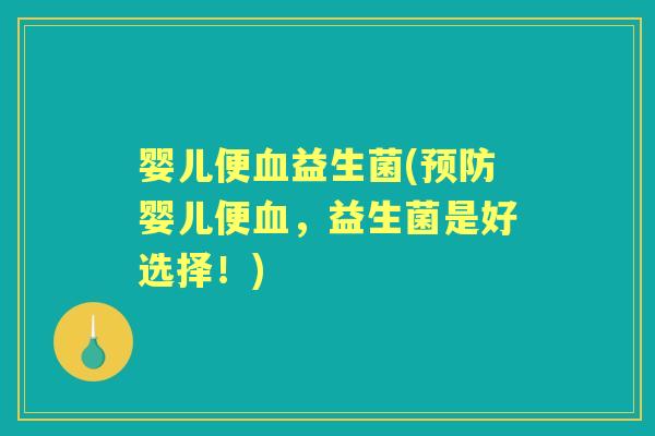 婴儿便益生菌(婴儿便,益生菌是好选择!) 婴儿便益生菌(婴儿便,益生菌是好选择!)
