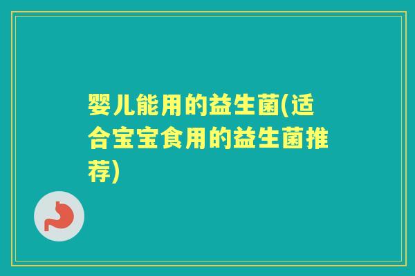 婴儿能用的益生菌(适合宝宝食用的益生菌推荐) 婴儿能用的益生菌(适合宝宝食用的益生菌推荐)