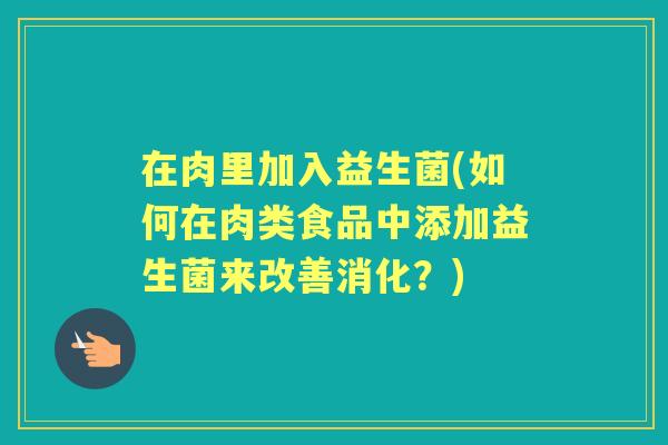 在肉里加入益生菌(如何在肉类食品中添加益生菌来改善消化？)