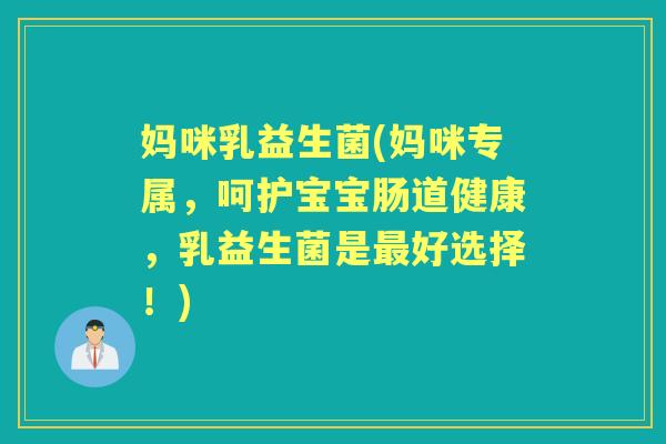 妈咪乳益生菌(妈咪专属,呵护宝宝肠道健康,乳益生菌是好选择!) 妈咪乳益生菌(妈咪专属,呵护宝宝肠道健康,乳益生菌是好选择!)