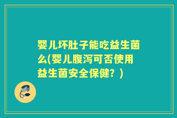 婴儿坏肚子能吃益生菌么(婴儿可否使用益生菌安全保健?) 婴儿坏肚子能吃益生菌么(婴儿可否使用益生菌安全保健?)