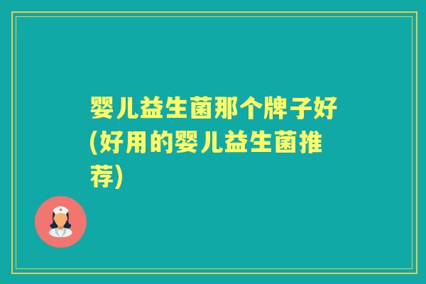 婴儿益生菌那个牌子好(好用的婴儿益生菌推荐) 婴儿益生菌那个牌子好(好用的婴儿益生菌推荐)