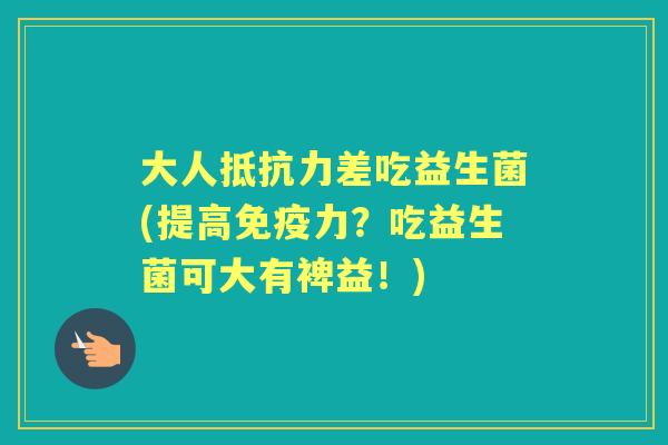 大人差吃益生菌(提高力?吃益生菌可大有裨益!) 大人差吃益生菌(提高力?吃益生菌可大有裨益!)