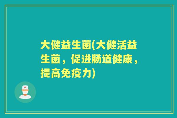 大健益生菌(大健活益生菌,促进肠道健康,提高力) 大健益生菌(大健活益生菌,促进肠道健康,提高力)