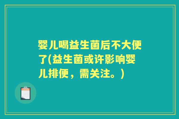 婴儿喝益生菌后不大便了(益生菌或许影响婴儿排便，需关注。)
