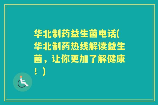 华北制药益生菌电话(华北制药热线解读益生菌，让你更加了解健康！)