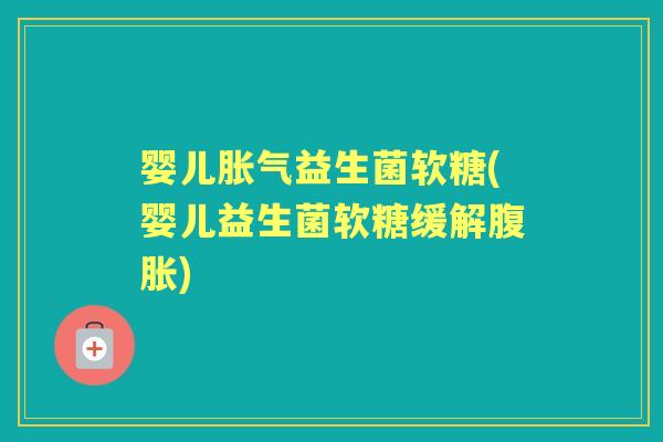 婴儿益生菌软糖(婴儿益生菌软糖缓解) 婴儿益生菌软糖(婴儿益生菌软糖缓解)