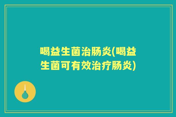 喝益生菌(喝益生菌可有效)
