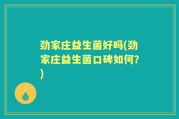 劲家庄益生菌好吗(劲家庄益生菌口碑如何？)