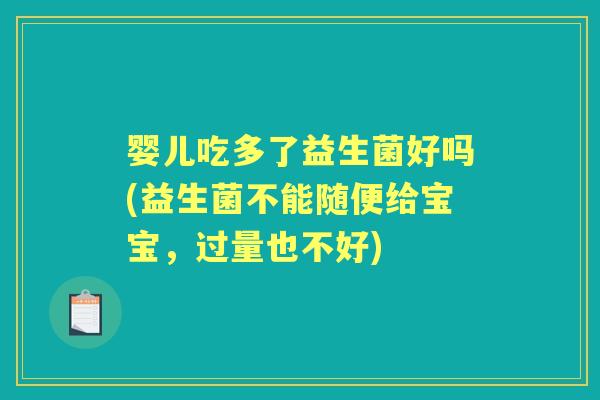 婴儿吃多了益生菌好吗(益生菌不能随便给宝宝，过量也不好)