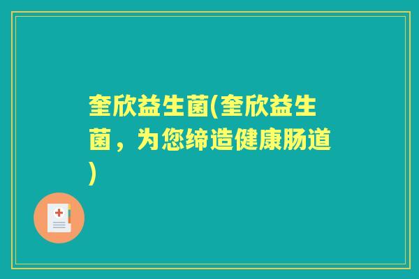 奎欣益生菌(奎欣益生菌，为您缔造健康肠道)