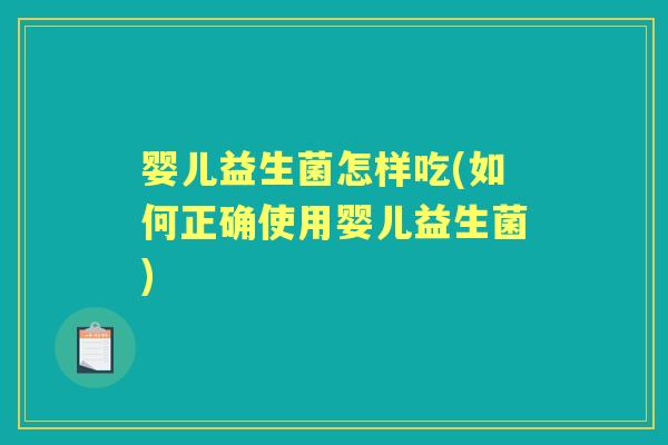 婴儿益生菌怎样吃(如何正确使用婴儿益生菌)