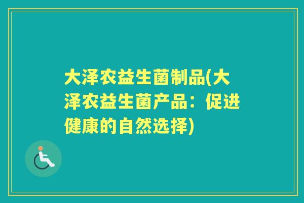 大泽农益生菌制品(大泽农益生菌产品：促进健康的自然选择)