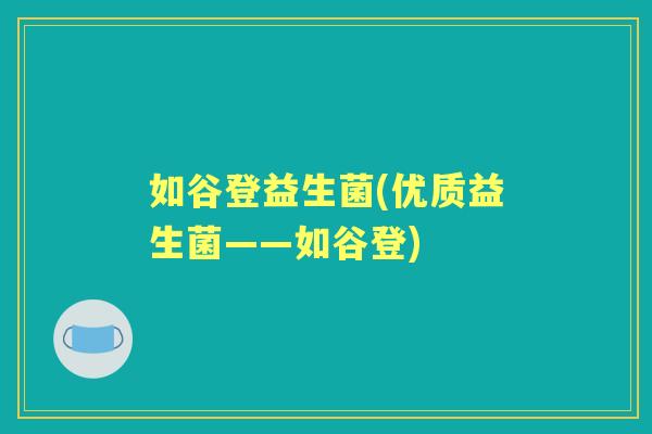 如谷登益生菌(优质益生菌——如谷登) 如谷登益生菌(优质益生菌——如谷登)