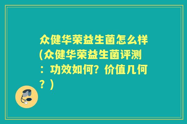 众健华荣益生菌怎么样(众健华荣益生菌评测:功效如何?价值几何?) 众健华荣益生菌怎么样(众健华荣益生菌评测:功效如何?价值几何?)