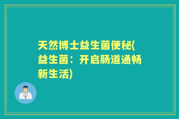 天然博士益生菌(益生菌:开启肠道通畅新生活) 天然博士益生菌(益生菌:开启肠道通畅新生活)