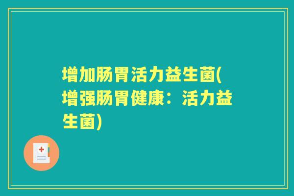 增加肠胃活力益生菌(增强肠胃健康：活力益生菌)