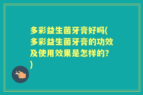 多彩益生菌牙膏好吗(多彩益生菌牙膏的功效及使用效果是怎样的？)