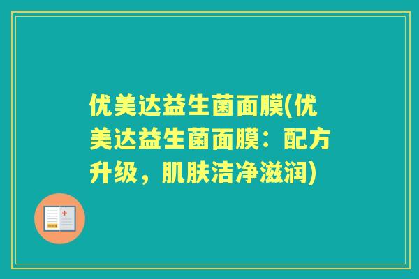 优美达益生菌面膜(优美达益生菌面膜:配方升级,洁净滋润) 优美达益生菌面膜(优美达益生菌面膜:配方升级,洁净滋润)