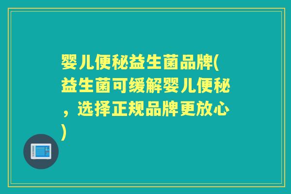 婴儿益生菌品牌(益生菌可缓解婴儿,选择正规品牌更放心) 婴儿益生菌品牌(益生菌可缓解婴儿,选择正规品牌更放心)