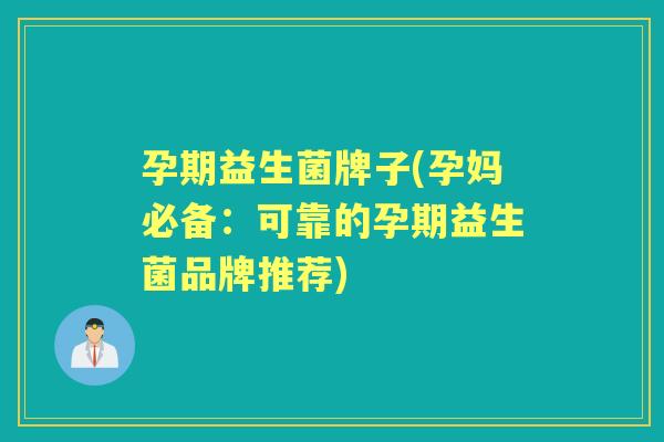 孕期益生菌牌子(孕妈必备:可靠的孕期益生菌品牌推荐) 孕期益生菌牌子(孕妈必备:可靠的孕期益生菌品牌推荐)