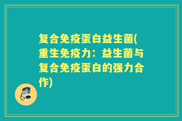 复合蛋白益生菌(重生力：益生菌与复合蛋白的强力合作)