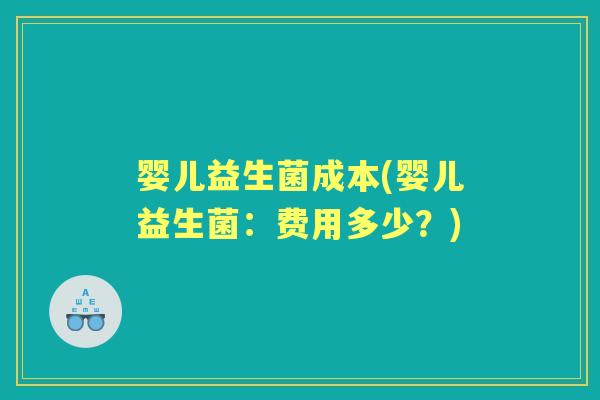 婴儿益生菌成本(婴儿益生菌:费用多少?) 婴儿益生菌成本(婴儿益生菌:费用多少?)