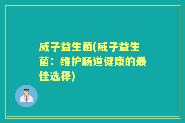 威子益生菌(威子益生菌：维护肠道健康的佳选择)