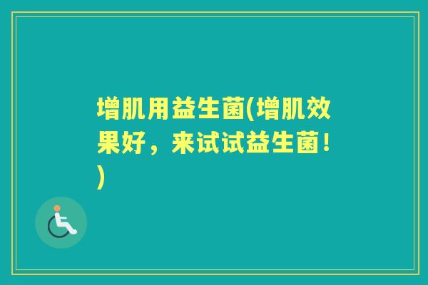 增肌用益生菌(增肌效果好，来试试益生菌！)
