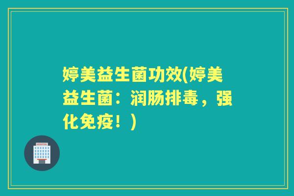 婷美益生菌功效(婷美益生菌:润肠,强化!) 婷美益生菌功效(婷美益生菌:润肠,强化!)