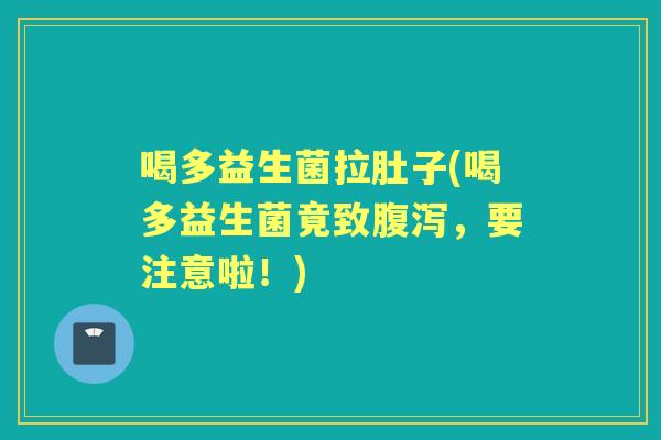 喝多益生菌拉肚子(喝多益生菌竟致,要注意啦!) 喝多益生菌拉肚子(喝多益生菌竟致,要注意啦!)