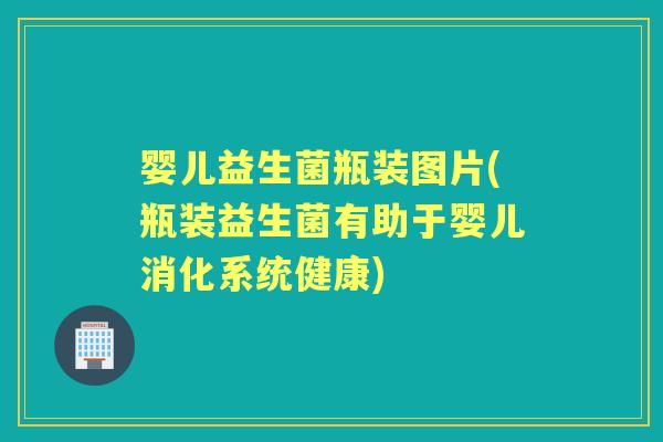 婴儿益生菌瓶装图片(瓶装益生菌有助于婴儿消化系统健康)
