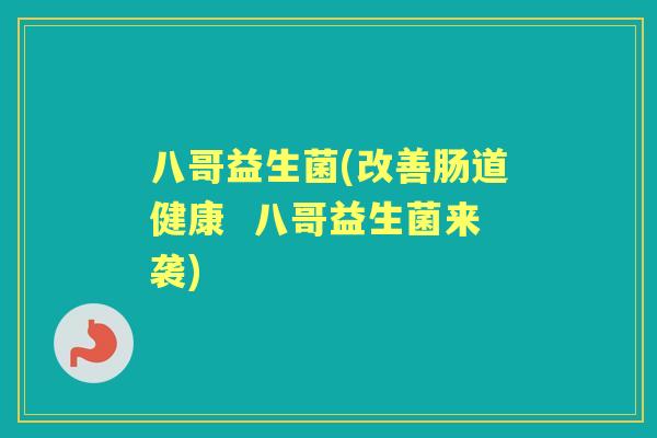 八哥益生菌(改善肠道健康 八哥益生菌来袭) 八哥益生菌(改善肠道健康 八哥益生菌来袭)