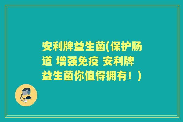 安利牌益生菌(保护肠道 增强 安利牌益生菌你值得拥有！)