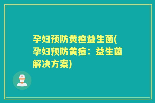 孕妇黄疸益生菌(孕妇黄疸:益生菌解决方案) 孕妇黄疸益生菌(孕妇黄疸:益生菌解决方案)