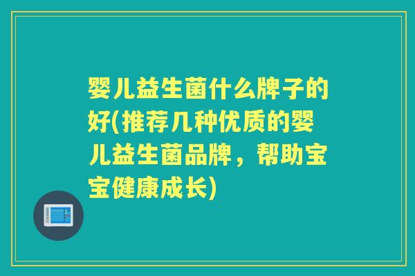婴儿益生菌什么牌子的好(推荐几种优质的婴儿益生菌品牌,帮助宝宝健康成长) 婴儿益生菌什么牌子的好(推荐几种优质的婴儿益生菌品牌,帮助宝宝健康成长)