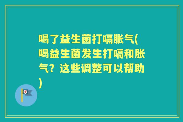 喝了益生菌打嗝(喝益生菌发生打嗝和?这些调整可以帮助) 喝了益生菌打嗝(喝益生菌发生打嗝和?这些调整可以帮助)
