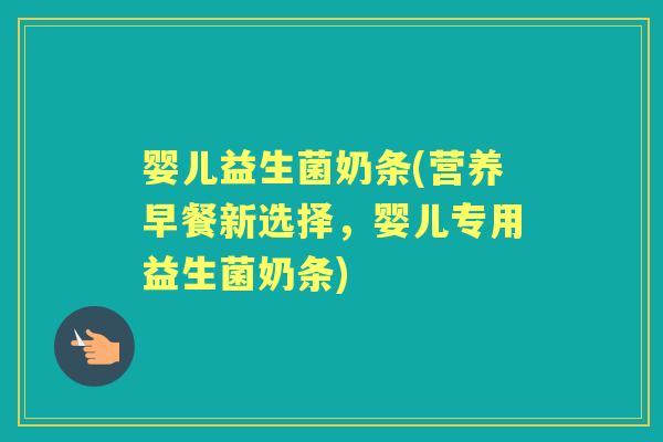 婴儿益生菌奶条(营养早餐新选择,婴儿专用益生菌奶条) 婴儿益生菌奶条(营养早餐新选择,婴儿专用益生菌奶条)