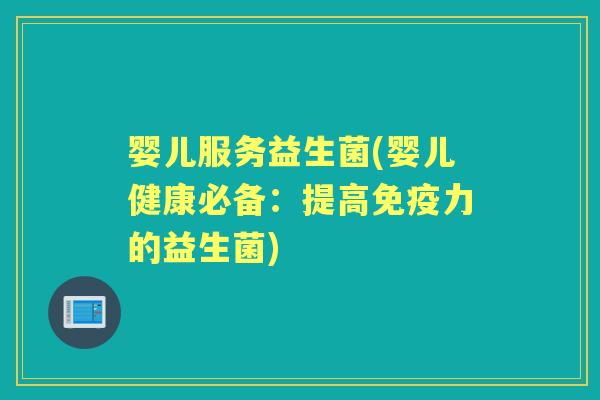婴儿服务益生菌(婴儿健康必备:提高力的益生菌) 婴儿服务益生菌(婴儿健康必备:提高力的益生菌)