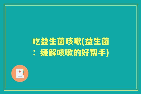 吃益生菌(益生菌：缓解的好帮手)