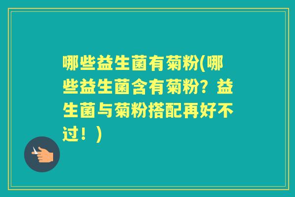 哪些益生菌有菊粉(哪些益生菌含有菊粉?益生菌与菊粉搭配再好不过!) 哪些益生菌有菊粉(哪些益生菌含有菊粉?益生菌与菊粉搭配再好不过!)